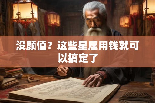 没颜值？这些星座用钱就可以搞定了