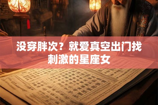 没穿胖次？就爱真空出门找刺激的星座女
