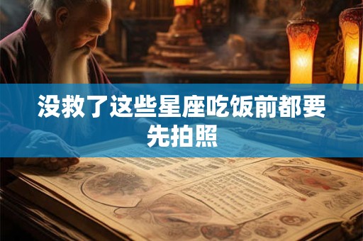 没救了这些星座吃饭前都要先拍照