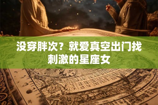 没穿胖次？就爱真空出门找刺激的星座女