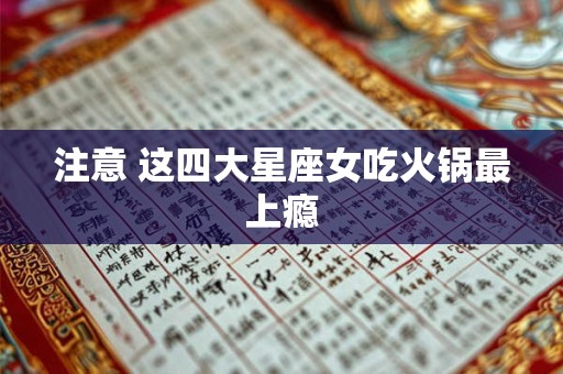 注意 这四大星座女吃火锅最上瘾