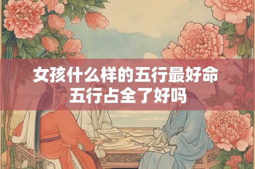 详细阅读:女孩什么样的五行最好命 五行占全了好吗 女孩什么样的五行最好命 五行占全了好吗