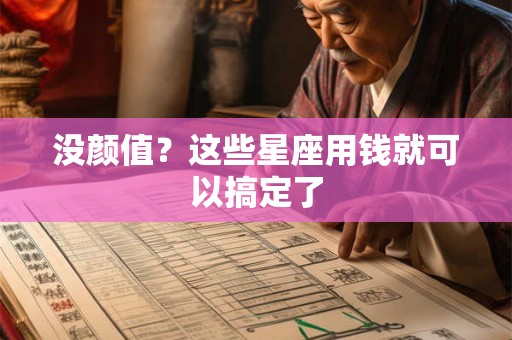 没颜值？这些星座用钱就可以搞定了