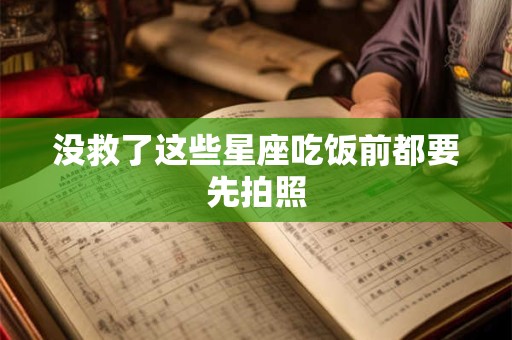 没救了这些星座吃饭前都要先拍照