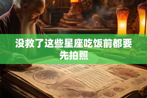 没救了这些星座吃饭前都要先拍照