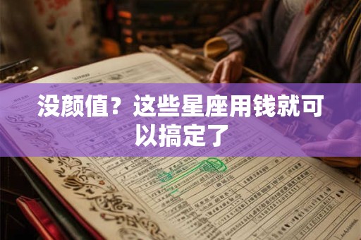 没颜值？这些星座用钱就可以搞定了