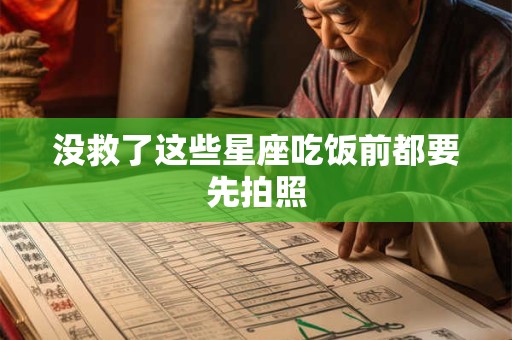 没救了这些星座吃饭前都要先拍照