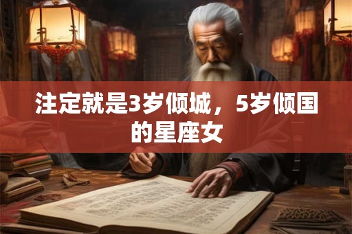 注定就是3岁倾城，5岁倾国的星座女