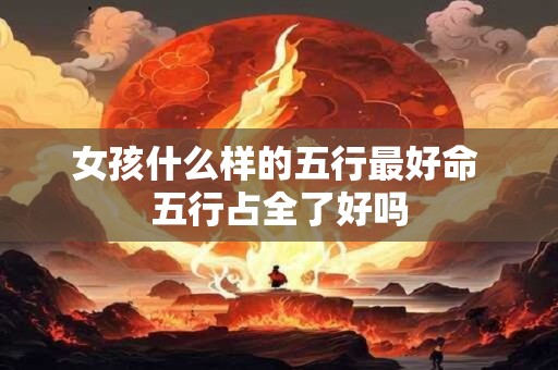 女孩什么样的五行最好命 五行占全了好吗