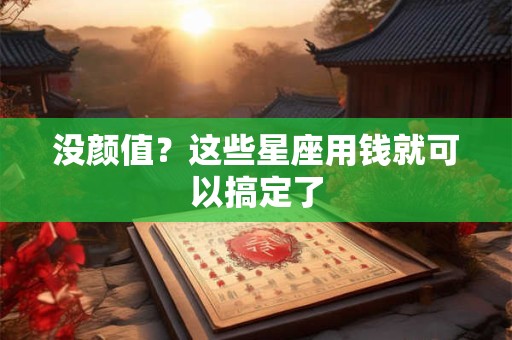 没颜值？这些星座用钱就可以搞定了