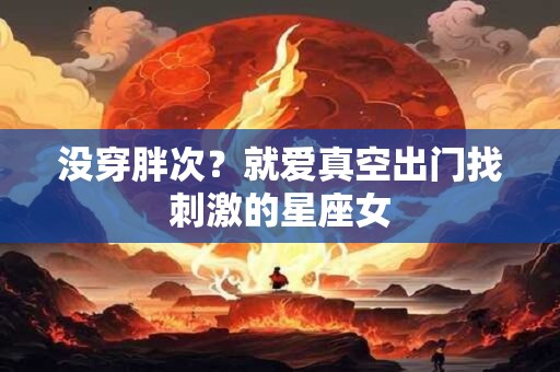 没穿胖次？就爱真空出门找刺激的星座女