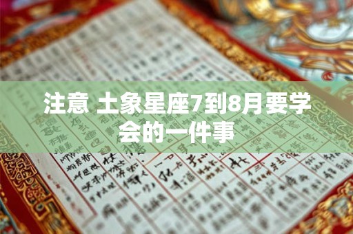 注意 土象星座7到8月要学会的一件事