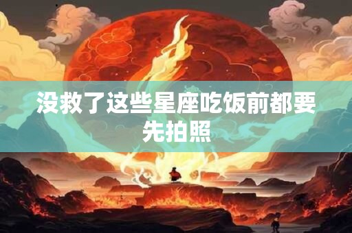 没救了这些星座吃饭前都要先拍照