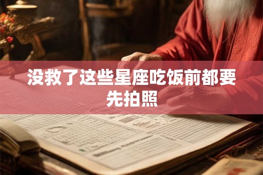 没救了这些星座吃饭前都要先拍照
