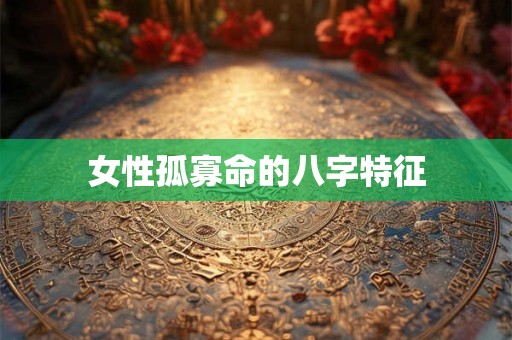 女性孤寡命的八字特征