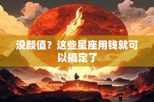 没颜值？这些星座用钱就可以搞定了