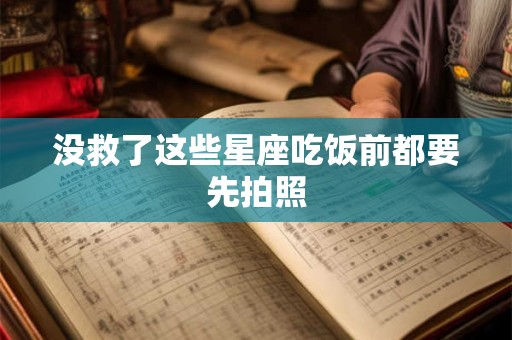 没救了这些星座吃饭前都要先拍照