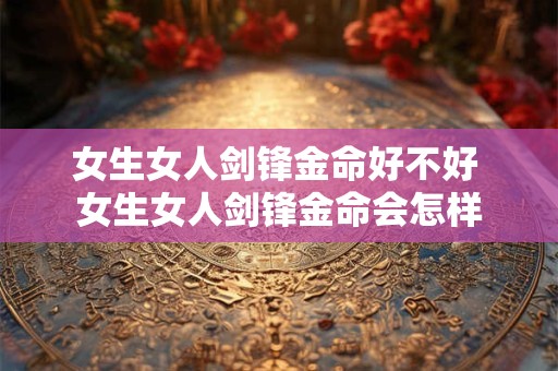 女生女人剑锋金命好不好 女生女人剑锋金命会怎样