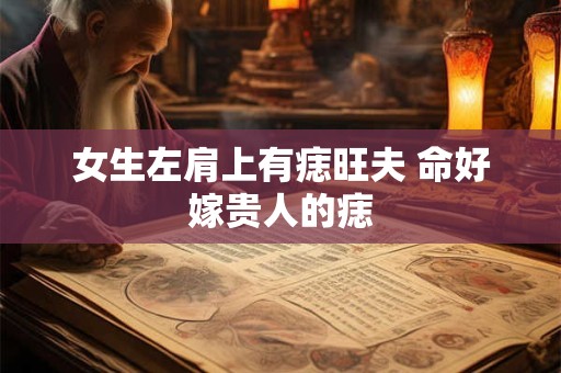 女生左肩上有痣旺夫 命好嫁贵人的痣