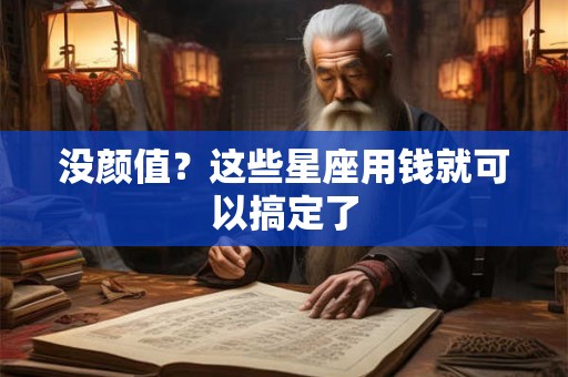 没颜值？这些星座用钱就可以搞定了