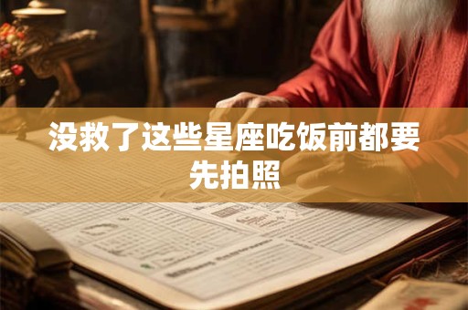 没救了这些星座吃饭前都要先拍照