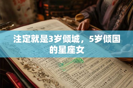 注定就是3岁倾城，5岁倾国的星座女