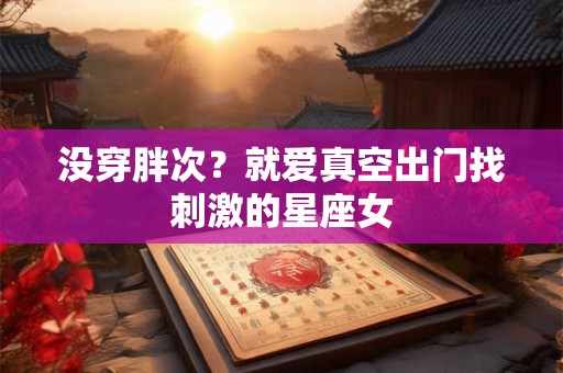 没穿胖次？就爱真空出门找刺激的星座女