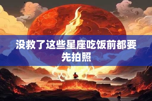 没救了这些星座吃饭前都要先拍照