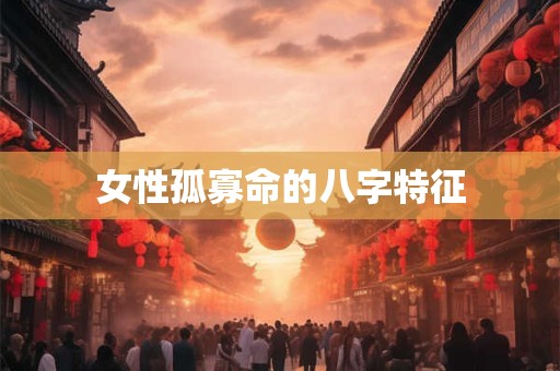 女性孤寡命的八字特征