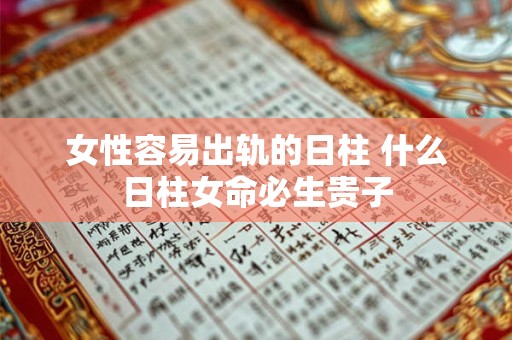 女性容易出轨的日柱 什么日柱女命必生贵子