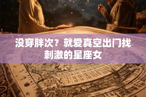 详细阅读:没穿胖次?就爱真空出门找刺激的星座女 没穿胖次?就爱真空出门找刺激的星座女