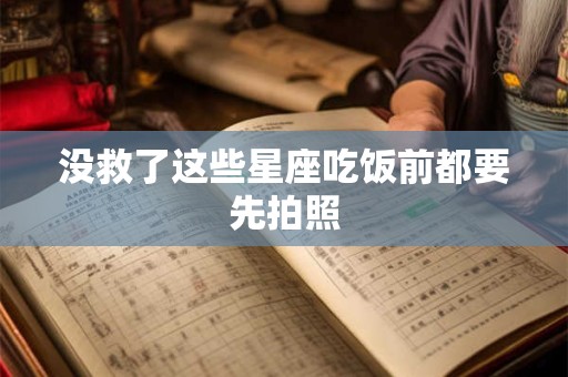 没救了这些星座吃饭前都要先拍照