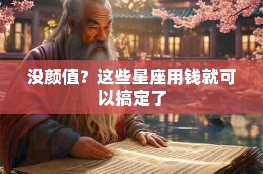 没颜值？这些星座用钱就可以搞定了