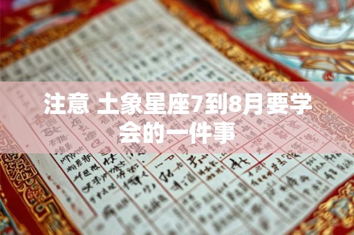 注意 土象星座7到8月要学会的一件事