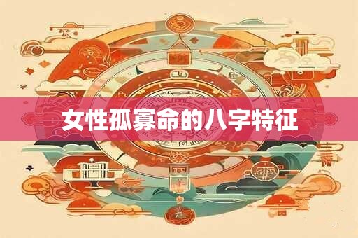 女性孤寡命的八字特征