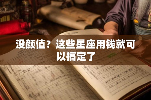 没颜值？这些星座用钱就可以搞定了