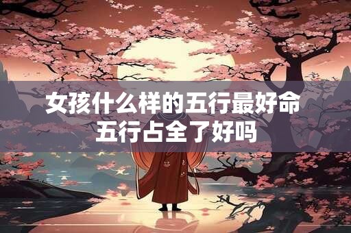 女孩什么样的五行最好命 五行占全了好吗