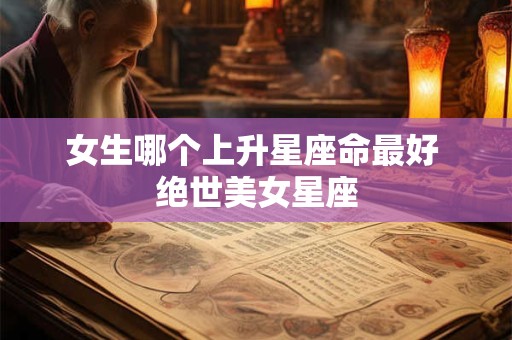 女生哪个上升星座命最好 绝世美女星座