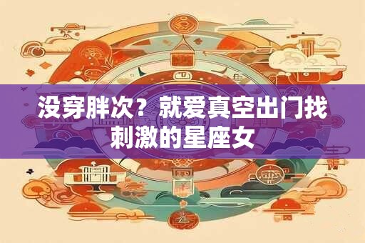 没穿胖次？就爱真空出门找刺激的星座女