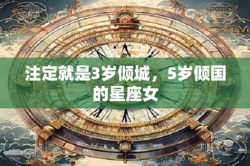 注定就是3岁倾城，5岁倾国的星座女