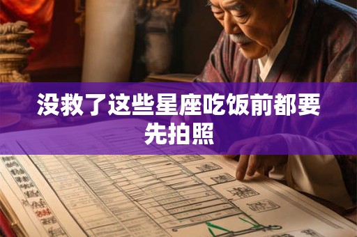 没救了这些星座吃饭前都要先拍照