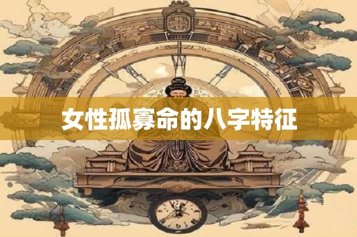 女性孤寡命的八字特征