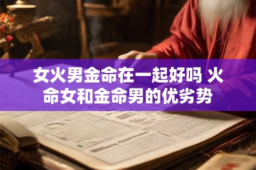 女火男金命在一起好吗 火命女和金命男的优劣势