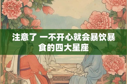 注意了 一不开心就会暴饮暴食的四大星座