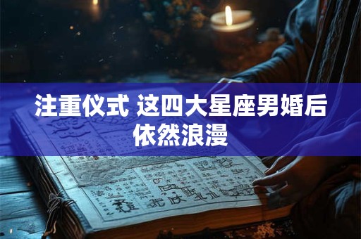 注重仪式 这四大星座男婚后依然浪漫