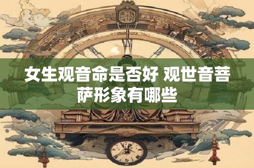 女生观音命是否好 观世音菩萨形象有哪些