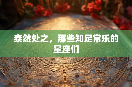 泰然处之，那些知足常乐的星座们