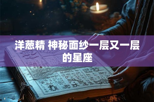 洋葱精 神秘面纱一层又一层的星座