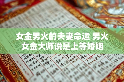 女金男火的夫妻命运 男火女金大师说是上等婚姻