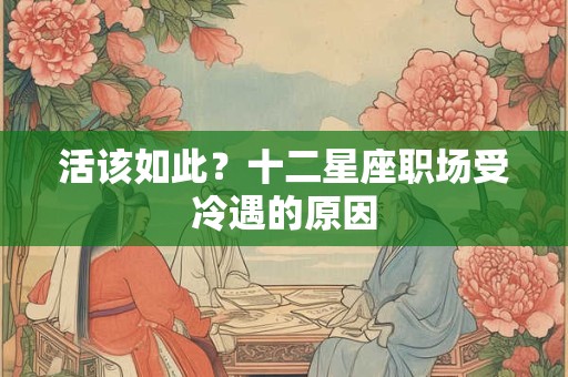 活该如此？十二星座职场受冷遇的原因
